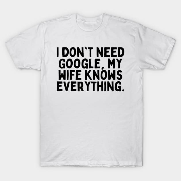 I don't need Google, my wife knows everything. T-Shirt by FunnyTshirtHub